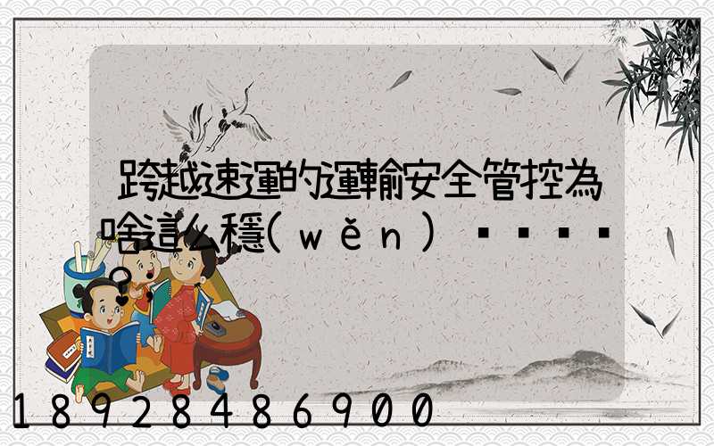 跨越速運的運輸安全管控為啥這么穩(wěn)？